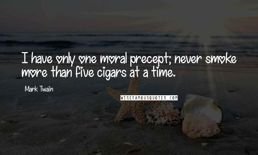 Mark Twain Quotes: I have only one moral precept; never smoke more than five cigars at a time.