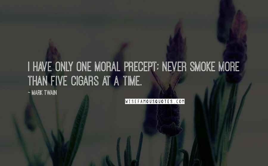 Mark Twain Quotes: I have only one moral precept; never smoke more than five cigars at a time.