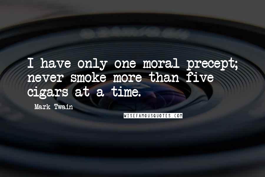 Mark Twain Quotes: I have only one moral precept; never smoke more than five cigars at a time.