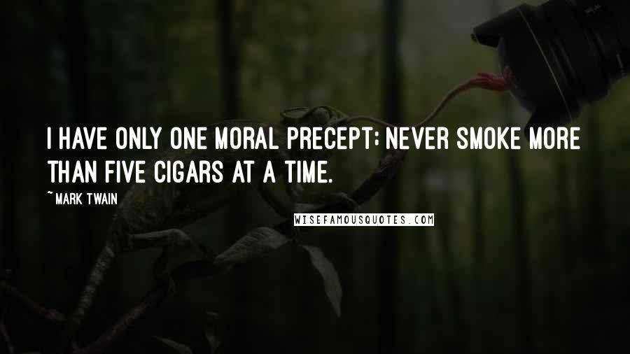 Mark Twain Quotes: I have only one moral precept; never smoke more than five cigars at a time.