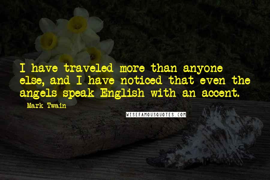 Mark Twain Quotes: I have traveled more than anyone else, and I have noticed that even the angels speak English with an accent.