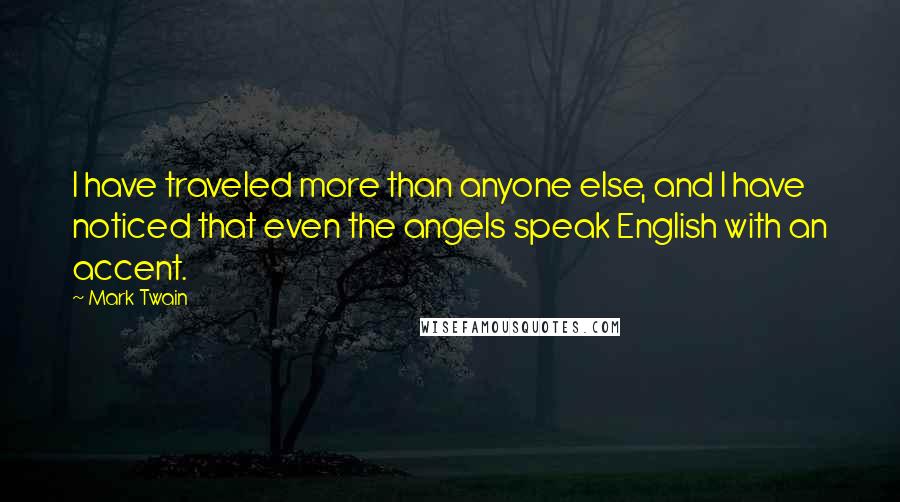 Mark Twain Quotes: I have traveled more than anyone else, and I have noticed that even the angels speak English with an accent.