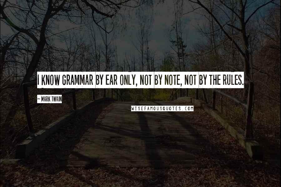 Mark Twain Quotes: I know grammar by ear only, not by note, not by the rules.