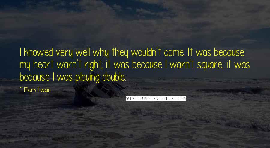 Mark Twain Quotes: I knowed very well why they wouldn't come. It was because my heart warn't right; it was because I warn't square; it was because I was playing double.