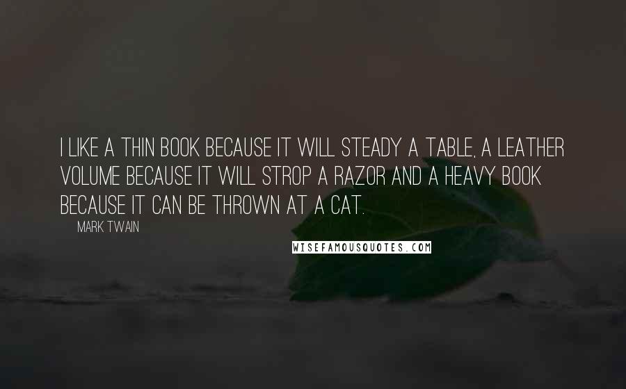 Mark Twain Quotes: I like a thin book because it will steady a table, a leather volume because it will strop a razor and a heavy book because it can be thrown at a cat.