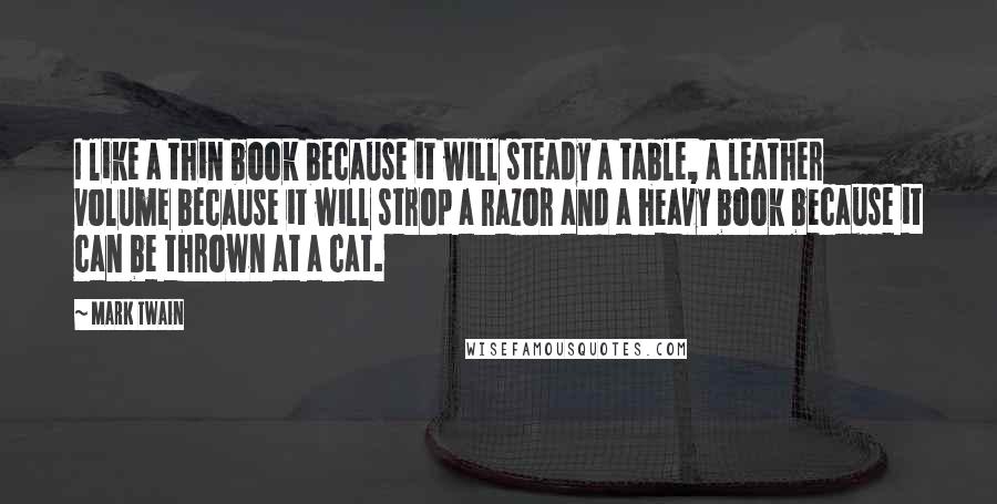 Mark Twain Quotes: I like a thin book because it will steady a table, a leather volume because it will strop a razor and a heavy book because it can be thrown at a cat.