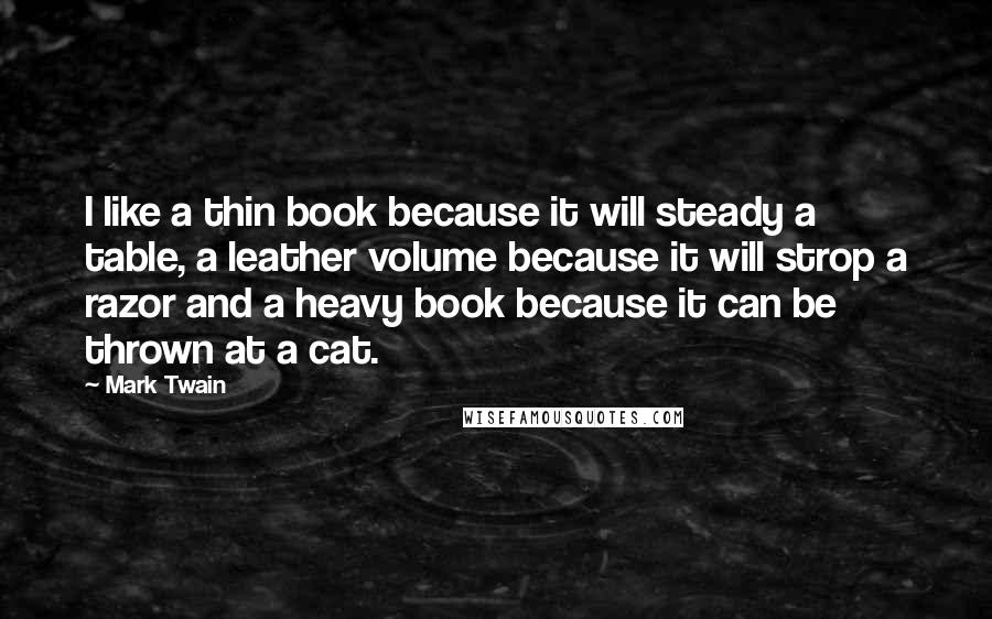 Mark Twain Quotes: I like a thin book because it will steady a table, a leather volume because it will strop a razor and a heavy book because it can be thrown at a cat.