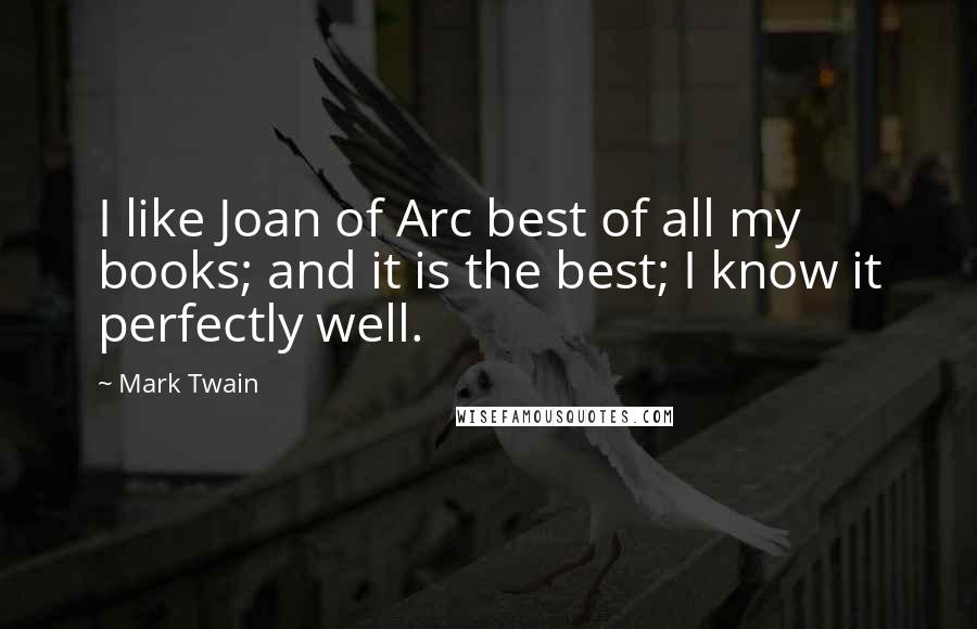 Mark Twain Quotes: I like Joan of Arc best of all my books; and it is the best; I know it perfectly well.