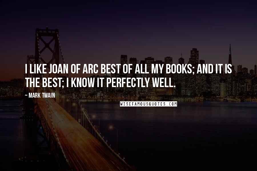 Mark Twain Quotes: I like Joan of Arc best of all my books; and it is the best; I know it perfectly well.