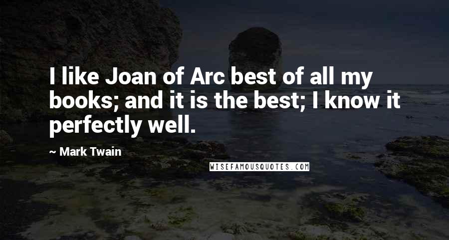 Mark Twain Quotes: I like Joan of Arc best of all my books; and it is the best; I know it perfectly well.