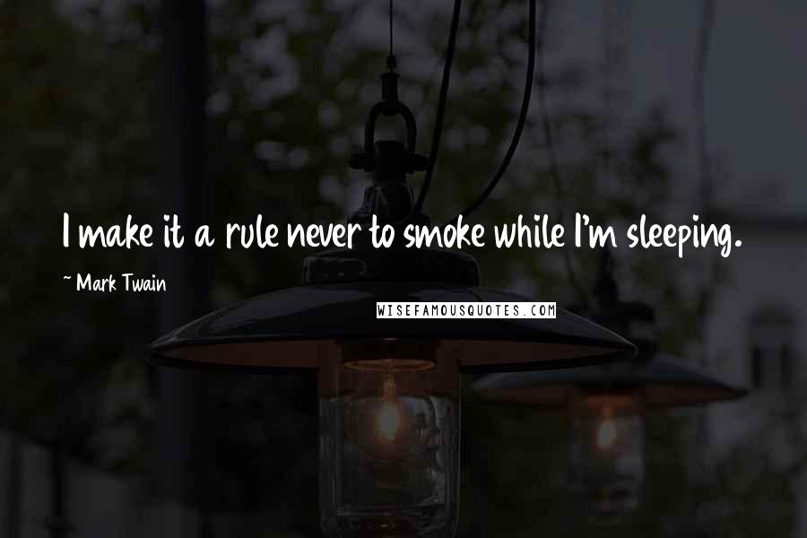 Mark Twain Quotes: I make it a rule never to smoke while I'm sleeping.