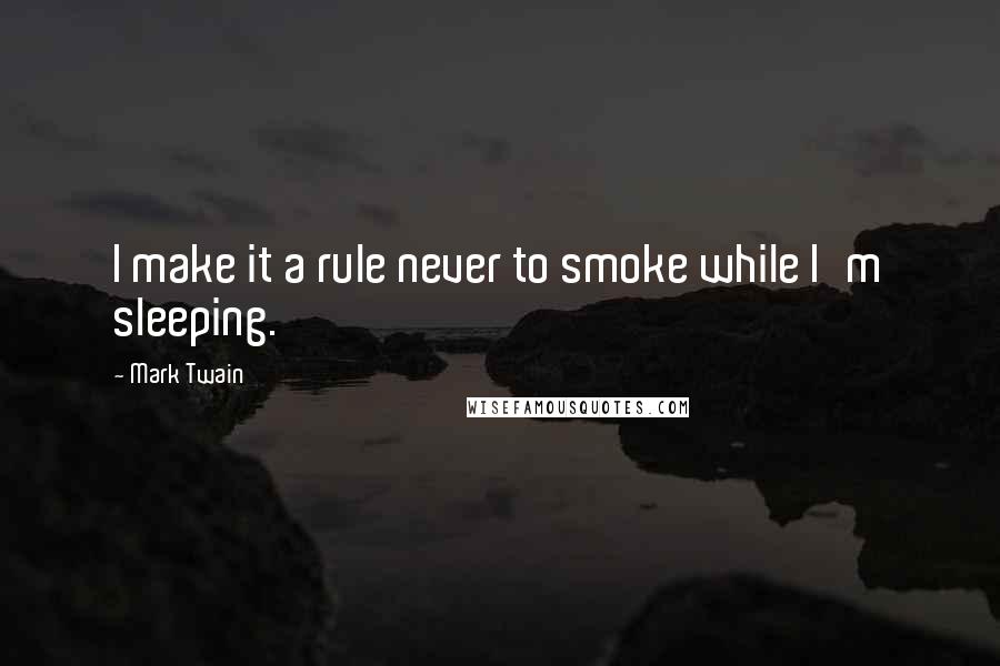 Mark Twain Quotes: I make it a rule never to smoke while I'm sleeping.