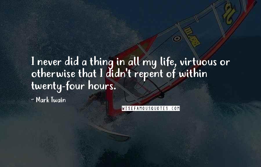 Mark Twain Quotes: I never did a thing in all my life, virtuous or otherwise that I didn't repent of within twenty-four hours.