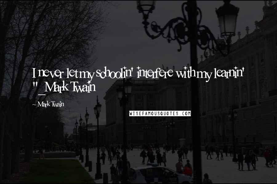 Mark Twain Quotes: I never let my schoolin' interfere with my learnin' "_Mark Twain