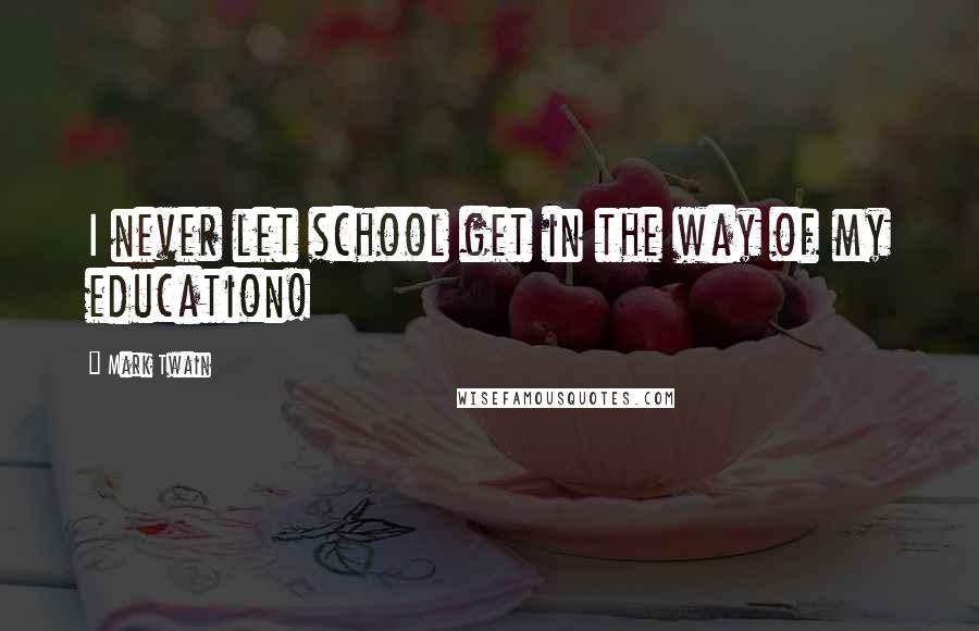 Mark Twain Quotes: I never let school get in the way of my education!