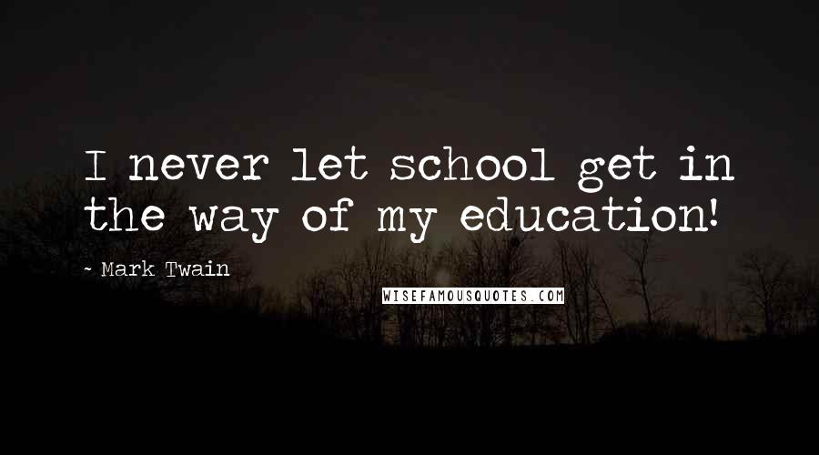 Mark Twain Quotes: I never let school get in the way of my education!