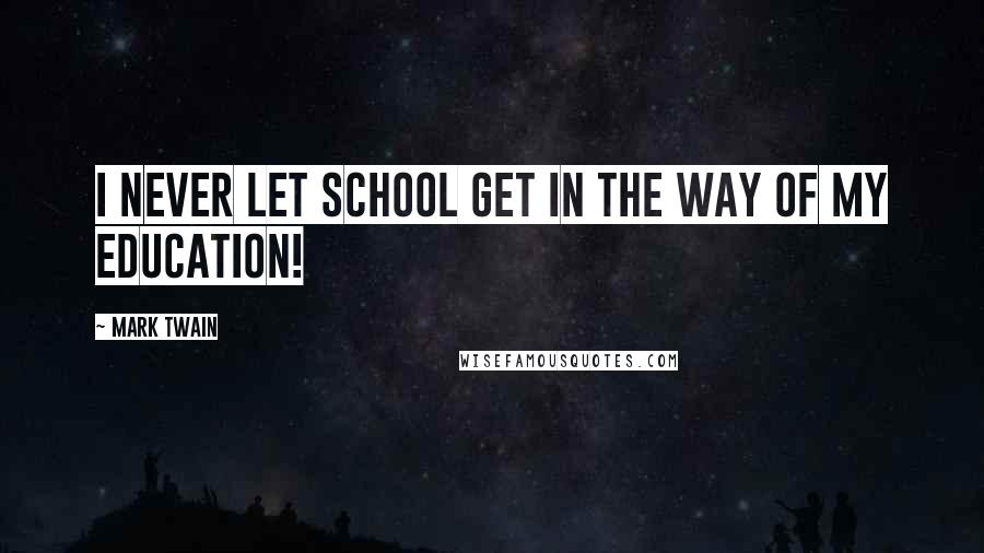 Mark Twain Quotes: I never let school get in the way of my education!