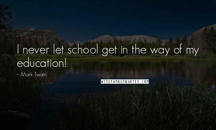 Mark Twain Quotes: I never let school get in the way of my education!