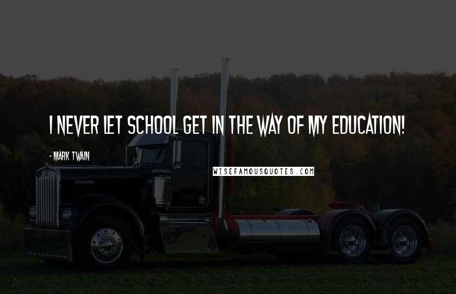 Mark Twain Quotes: I never let school get in the way of my education!