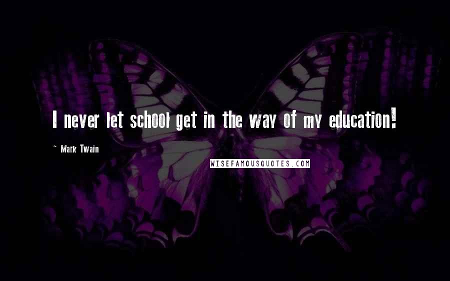 Mark Twain Quotes: I never let school get in the way of my education!