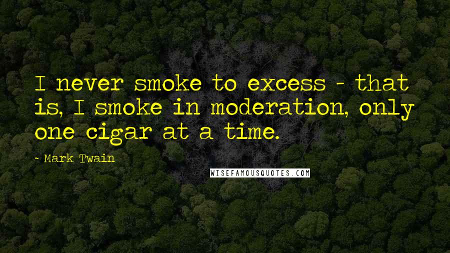 Mark Twain Quotes: I never smoke to excess - that is, I smoke in moderation, only one cigar at a time.