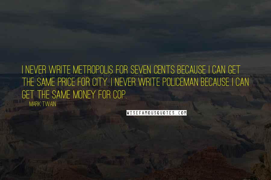 Mark Twain Quotes: I never write metropolis for seven cents because I can get the same price for city. I never write policeman because I can get the same money for cop.