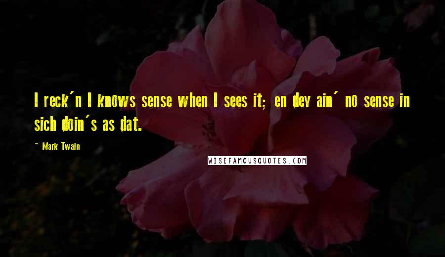 Mark Twain Quotes: I reck'n I knows sense when I sees it; en dey ain' no sense in sich doin's as dat.