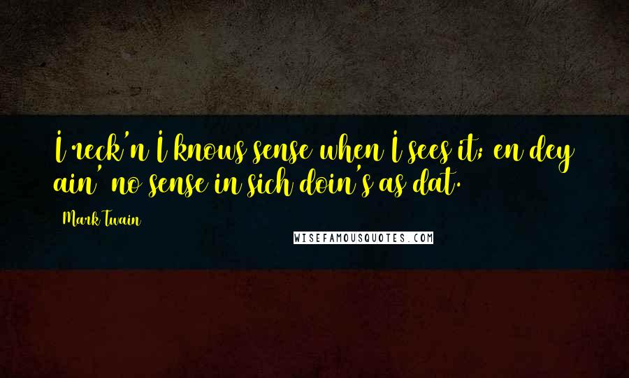 Mark Twain Quotes: I reck'n I knows sense when I sees it; en dey ain' no sense in sich doin's as dat.