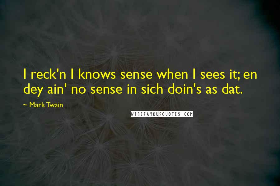 Mark Twain Quotes: I reck'n I knows sense when I sees it; en dey ain' no sense in sich doin's as dat.