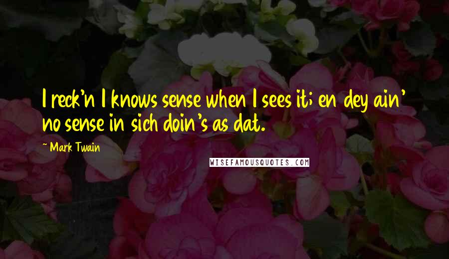 Mark Twain Quotes: I reck'n I knows sense when I sees it; en dey ain' no sense in sich doin's as dat.