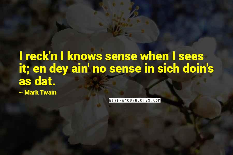 Mark Twain Quotes: I reck'n I knows sense when I sees it; en dey ain' no sense in sich doin's as dat.