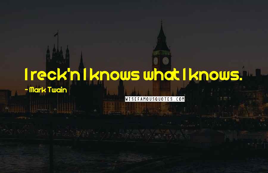 Mark Twain Quotes: I reck'n I knows what I knows.