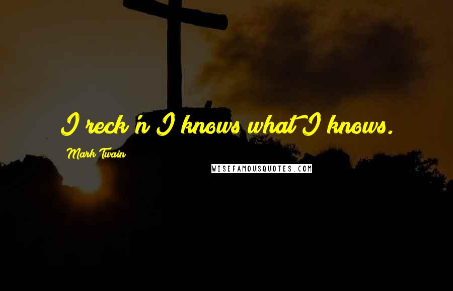 Mark Twain Quotes: I reck'n I knows what I knows.