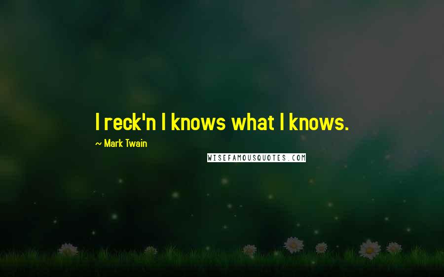 Mark Twain Quotes: I reck'n I knows what I knows.