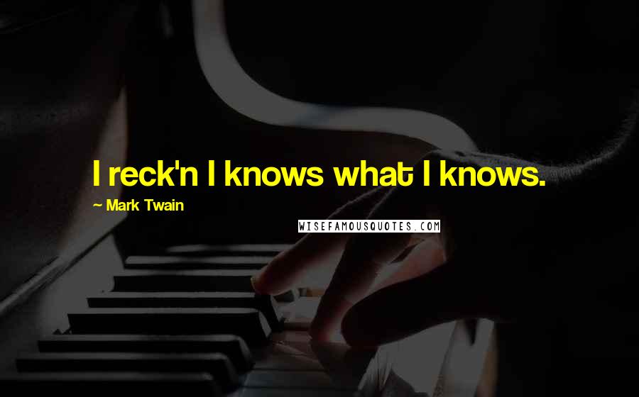 Mark Twain Quotes: I reck'n I knows what I knows.