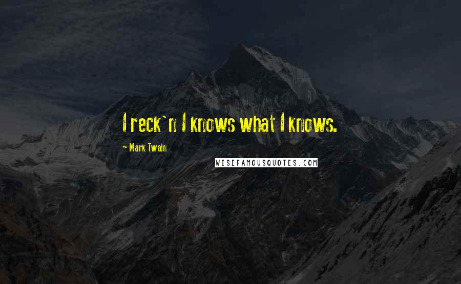 Mark Twain Quotes: I reck'n I knows what I knows.