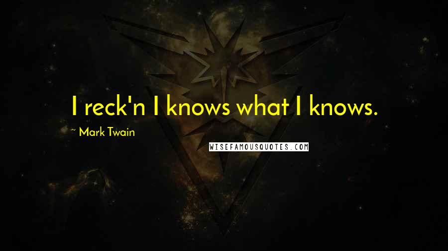 Mark Twain Quotes: I reck'n I knows what I knows.