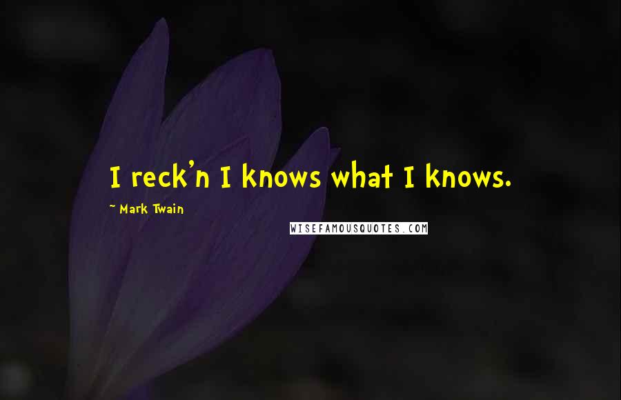 Mark Twain Quotes: I reck'n I knows what I knows.