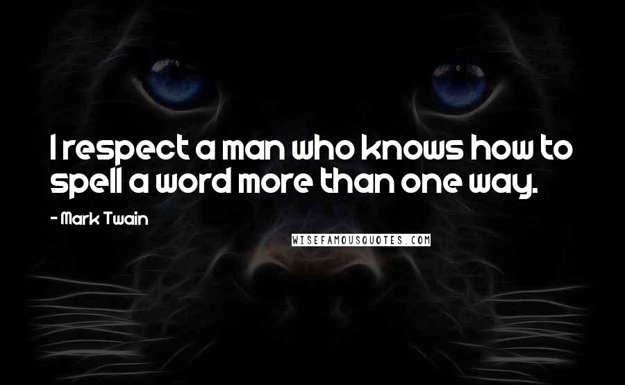 Mark Twain Quotes: I respect a man who knows how to spell a word more than one way.