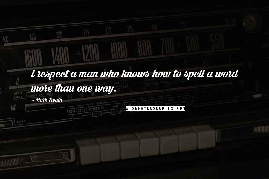 Mark Twain Quotes: I respect a man who knows how to spell a word more than one way.