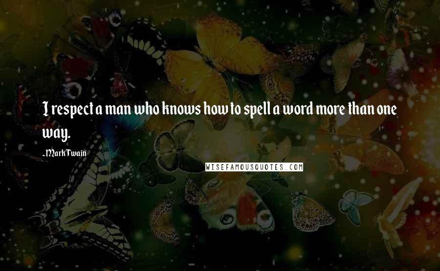 Mark Twain Quotes: I respect a man who knows how to spell a word more than one way.