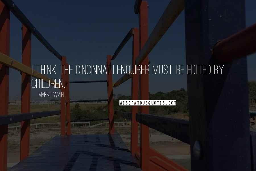 Mark Twain Quotes: I think the Cincinnati Enquirer must be edited by children.