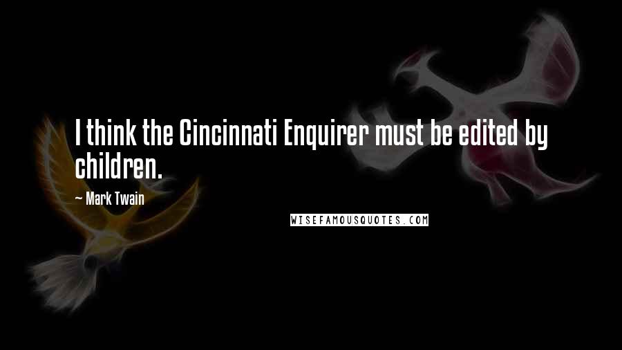 Mark Twain Quotes: I think the Cincinnati Enquirer must be edited by children.