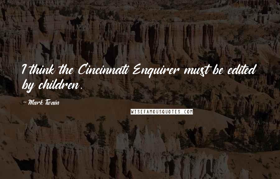 Mark Twain Quotes: I think the Cincinnati Enquirer must be edited by children.