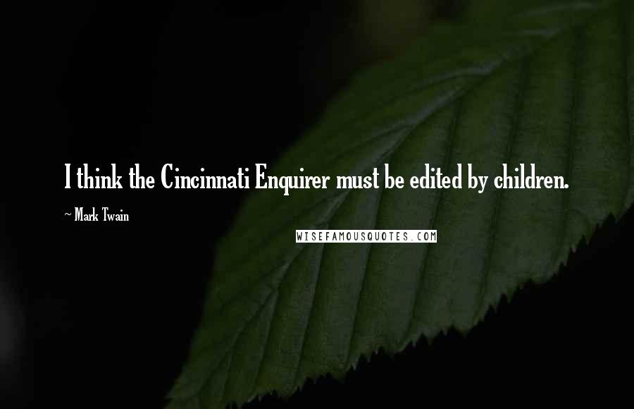 Mark Twain Quotes: I think the Cincinnati Enquirer must be edited by children.