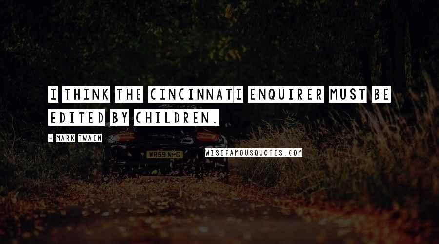 Mark Twain Quotes: I think the Cincinnati Enquirer must be edited by children.