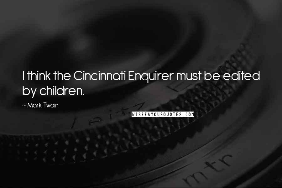 Mark Twain Quotes: I think the Cincinnati Enquirer must be edited by children.