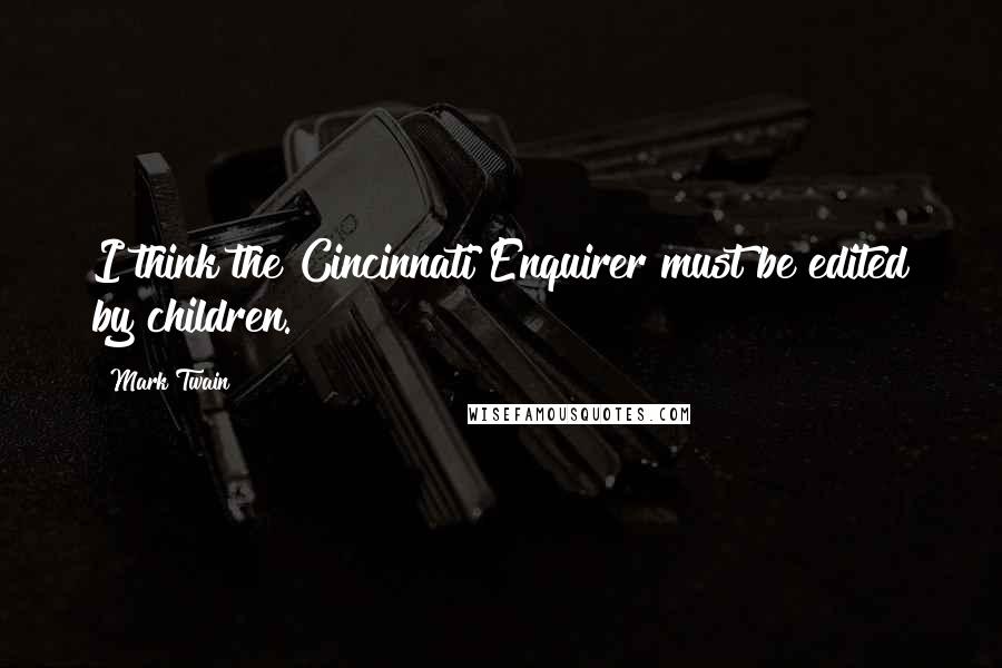 Mark Twain Quotes: I think the Cincinnati Enquirer must be edited by children.