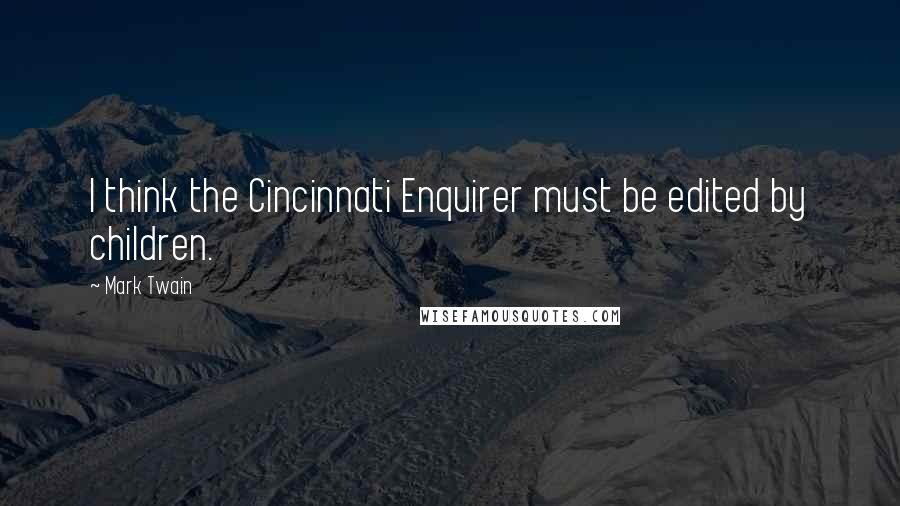 Mark Twain Quotes: I think the Cincinnati Enquirer must be edited by children.