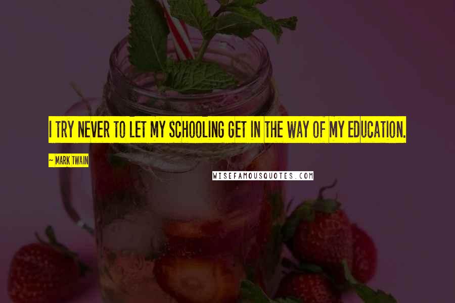 Mark Twain Quotes: I try never to let my schooling get in the way of my education.